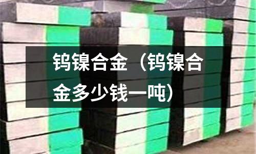 鎢鎳合金（鎢鎳合金多少錢一噸）