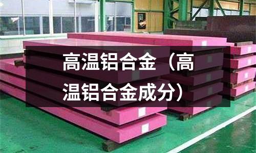 高溫鋁合金（高溫鋁合金成分）
