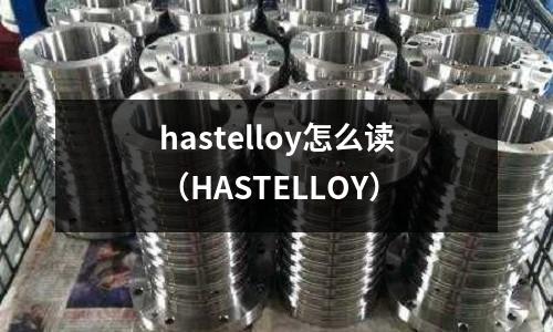 hastelloy怎么讀（HASTELLOY）