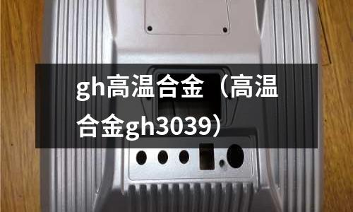 gh高溫合金（高溫合金gh3039）
