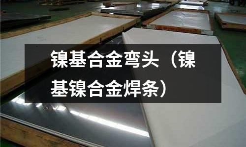 鎳基合金彎頭（鎳基鎳合金焊條）