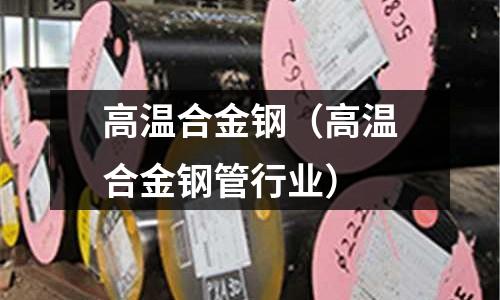 高溫合金鋼（高溫合金鋼管行業(yè)）