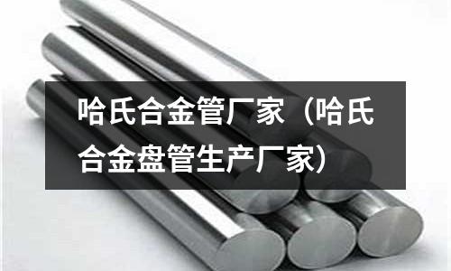 哈氏合金管廠家（哈氏合金盤管生產廠家）