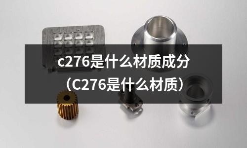 c276是什么材質成分（C276是什么材質）