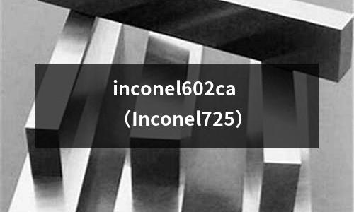 inconel602ca（Inconel725）
