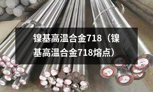 鎳基高溫合金718（鎳基高溫合金718熔點）