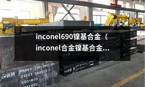 inconel690鎳基合金（inconel合金鎳基合金）