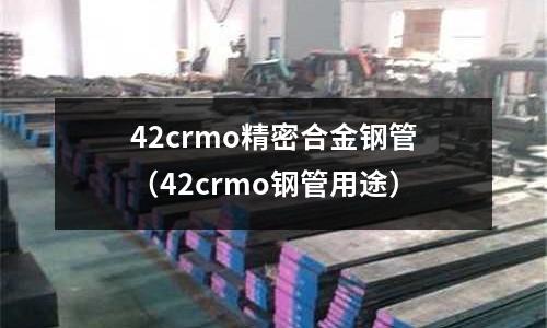 42crmo精密合金鋼管（42crmo鋼管用途）