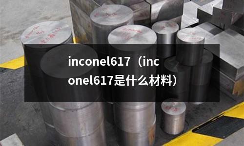 inconel617（inconel617是什么材料）