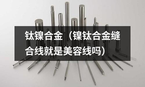 鈦鎳合金（鎳鈦合金縫合線就是美容線嗎）