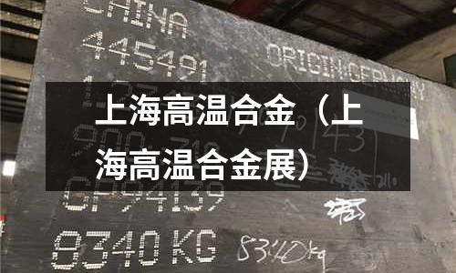 上海高溫合金（上海高溫合金展）