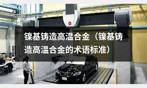 鎳基鑄造高溫合金（鎳基鑄造高溫合金的術語標準）