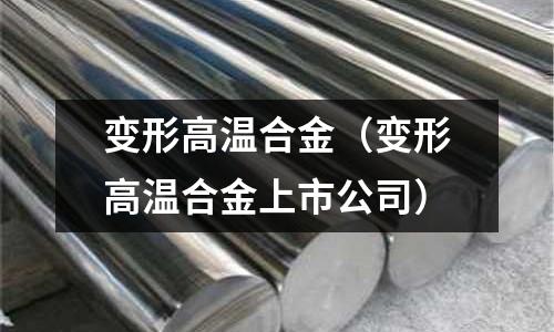變形高溫合金（變形高溫合金上市公司）