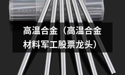 高溫合金（高溫合金材料軍工股票龍頭）