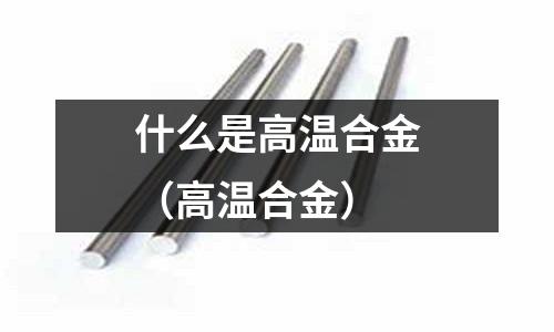 什么是高溫合金（高溫合金）
