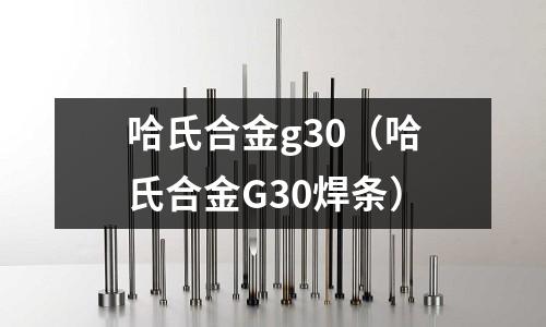 哈氏合金g30（哈氏合金G30焊條）