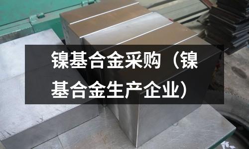 鎳基合金采購（鎳基合金生產(chǎn)企業(yè)）
