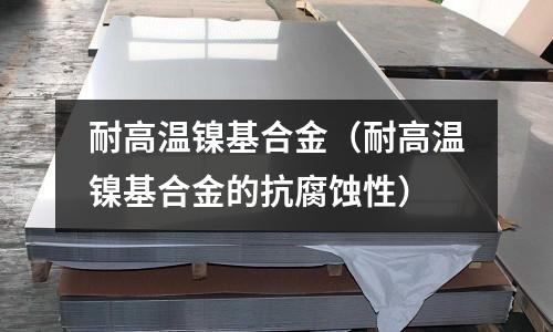 耐高溫鎳基合金（耐高溫鎳基合金的抗腐蝕性）