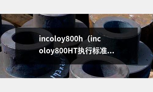 incoloy800h（incoloy800HT執行標準）