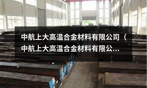 中航上大高溫合金材料有限公司（中航上大高溫合金材料有限公司地址）