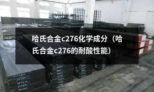 哈氏合金c276化學成分（哈氏合金c276的耐酸性能）