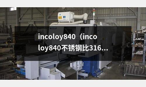 incoloy840（incoloy840不銹鋼比316L）