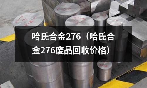 哈氏合金276（哈氏合金276廢品回收價格）
