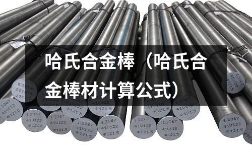 哈氏合金棒（哈氏合金棒材計算公式）