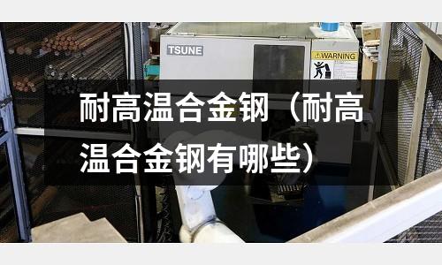 耐高溫合金鋼（耐高溫合金鋼有哪些）