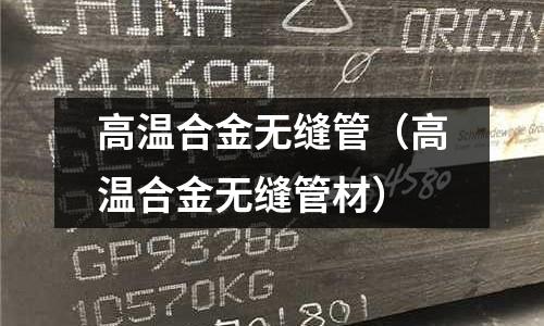 高溫合金無縫管（高溫合金無縫管材）