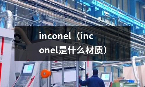 inconel（inconel是什么材質）