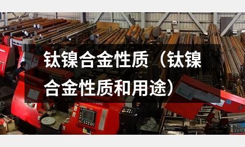 鈦鎳合金性質（鈦鎳合金性質和用途）