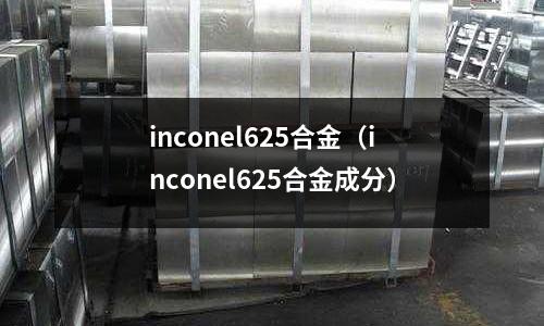 inconel625合金（inconel625合金成分）