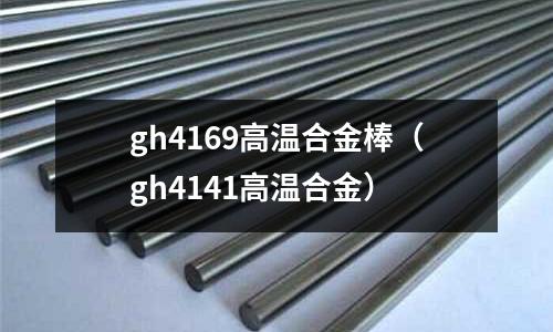 gh4169高溫合金棒（gh4141高溫合金）