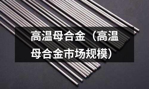 高溫母合金（高溫母合金市場規模）