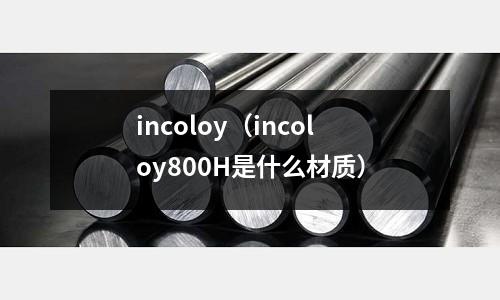 incoloy（incoloy800H是什么材質(zhì)）