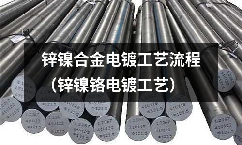 鋅鎳合金電鍍工藝流程（鋅鎳鉻電鍍工藝）