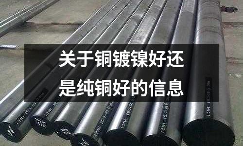 關于銅鍍鎳好還是純銅好的信息