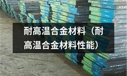 耐高溫合金材料（耐高溫合金材料性能）