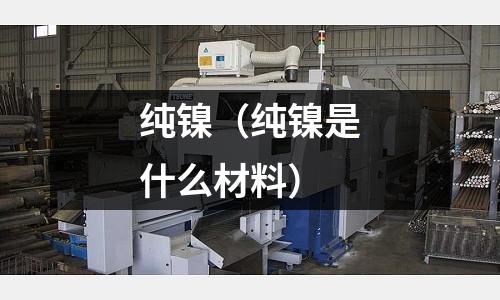 純鎳（純鎳是什么材料）