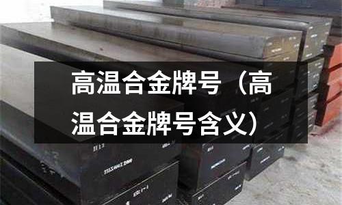 高溫合金牌號(hào)（高溫合金牌號(hào)含義）