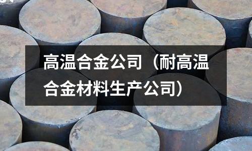 高溫合金公司（耐高溫合金材料生產(chǎn)公司）