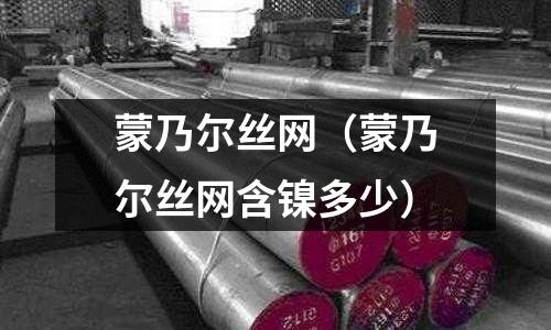 蒙乃爾絲網（蒙乃爾絲網含鎳多少）