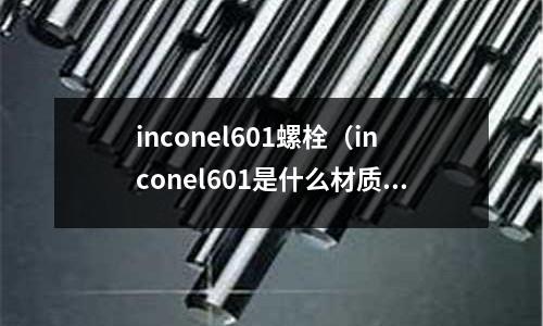 inconel601螺栓（inconel601是什么材質(zhì)）