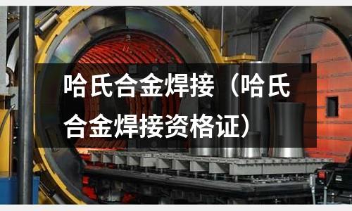 哈氏合金焊接（哈氏合金焊接資格證）