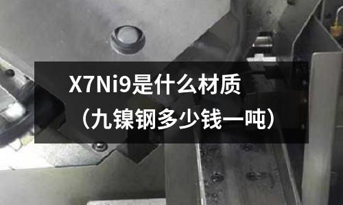 X7Ni9是什么材質（九鎳鋼多少錢一噸）