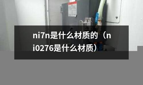 ni7n是什么材質的（ni0276是什么材質）