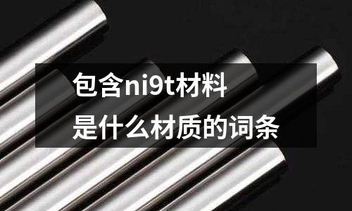 包含ni9t材料是什么材質的詞條