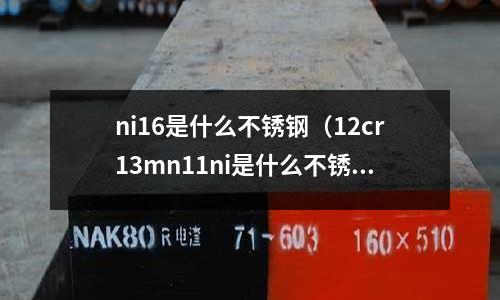 ni16是什么不銹鋼（12cr13mn11ni是什么不銹鋼）