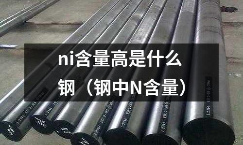 ni含量高是什么鋼（鋼中N含量）